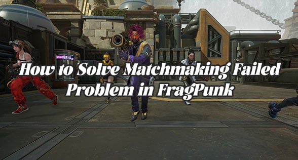 How to Solve Matchmaking Failed Problem in FragPunk