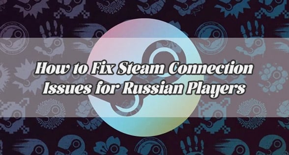 How to Fix Steam Connection Issues for Russian Players
