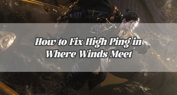 How to Fix High Ping in Where Winds Meet