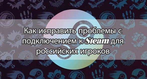 Как исправить проблемы с подключением к Steam для российских игроков