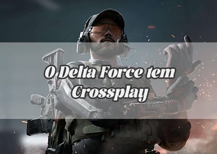 O Delta Force tem Crossplay? Respostas e Detalhes