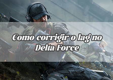 Como corrigir o lag no Delta Force: 7 soluções eficazes