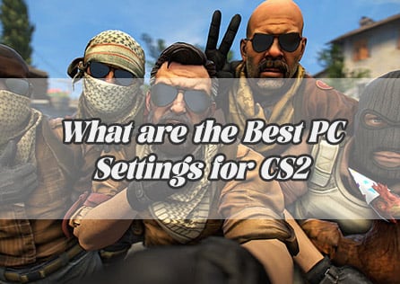 What are the Best PC Settings for Counter-Strike 2