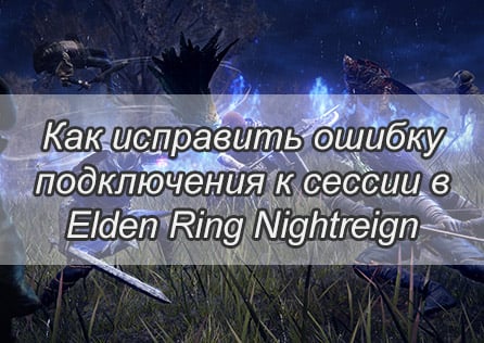 Как исправить ошибку подключения к сессии в Elden Ring Nightreign