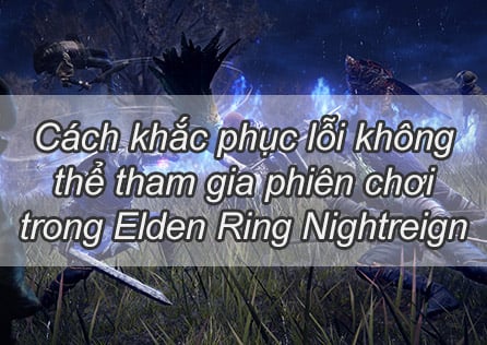Cách khắc phục lỗi không thể tham gia phiên trong Elden Ring Nightreign