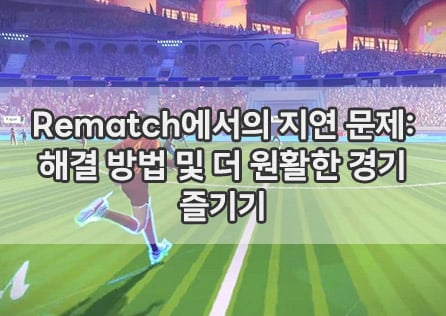 Rematch에서의 지연 문제: 해결 방법 및 더 원활한 경기 즐기기