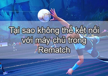 Tại sao không thể kết nối với máy chủ trong Rematch? Giải pháp hoàn chỉnh