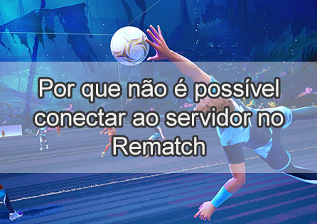 Por que não é possível conectar ao servidor no Rematch? Soluções completas