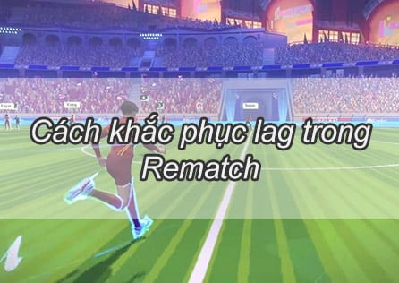 Vấn Đề Lag trong Rematch: Cách Khắc Phục và Tận Hưởng Trận Đấu Mượt Mà Hơn