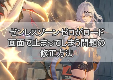 ゼンレスゾーンゼロがロード画面で止まってしまう問題の修正方法