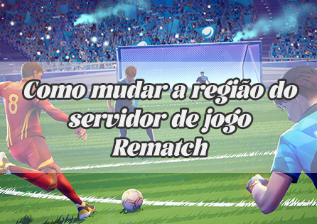 Como mudar a região do servidor de jogo Rematch