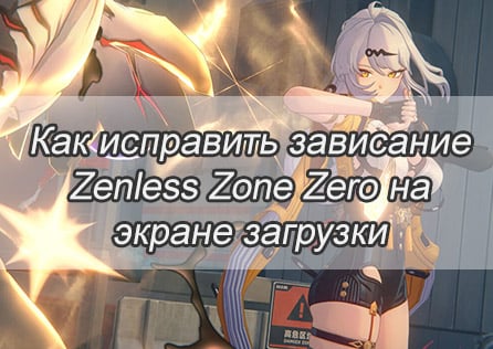 Как исправить зависание Zenless Zone Zero на экране загрузки