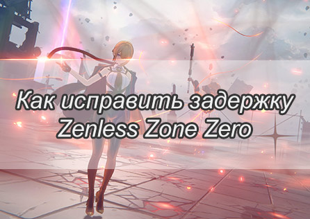 Как исправить задержку Zenless Zone Zero