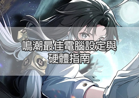 鳴潮最佳電腦設定與硬體指南