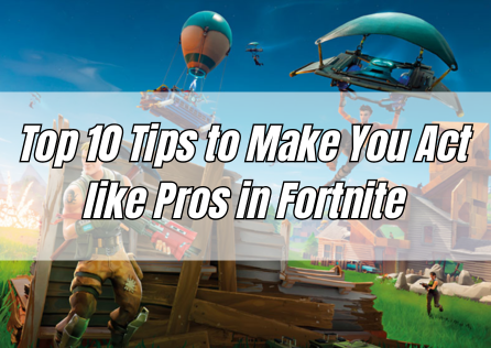 Top 10 Tips to Make You Act like Pros in Fortnite