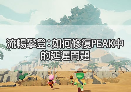 流暢攀登：如何修復《PEAK》中的延遲問題